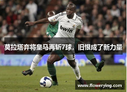莫拉塔弃将皇马再斩7球，旧恨成了新力量