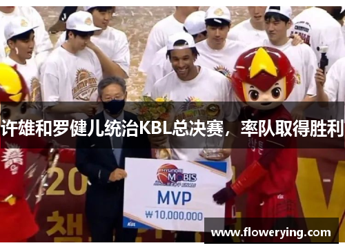 许雄和罗健儿统治KBL总决赛，率队取得胜利