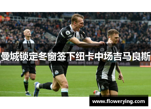 曼城锁定冬窗签下纽卡中场吉马良斯