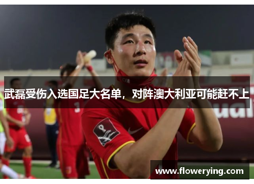 武磊受伤入选国足大名单，对阵澳大利亚可能赶不上